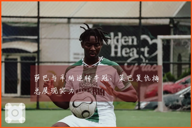 萨巴与辛纳逆转夺冠，莱巴复仇梅总展现实力