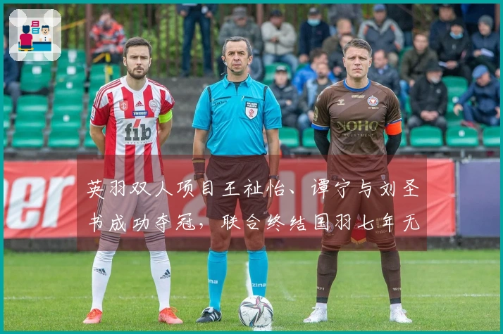 英羽双人项目王祉怡、谭宁与刘圣书成功夺冠，联合终结国羽七年无冠历史