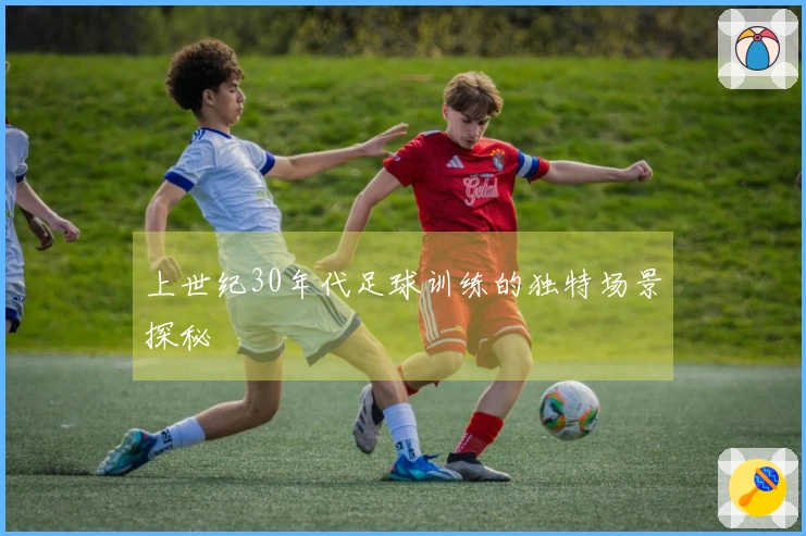 上世纪30年代足球训练的独特场景探秘