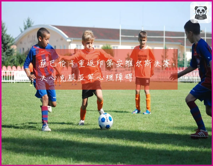 萨巴伦卡重返印第安维尔斯决赛，决心克服亚军心理障碍