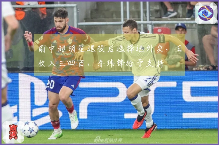 前中超明星退役后选择送外卖，日收入三四百，李玮锋给予支持