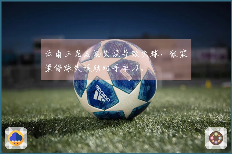 云南玉昆后场失误导致失球，张宸梁停球失误助对手单刀。