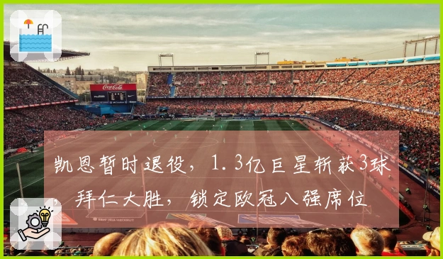 凯恩暂时退役，1.3亿巨星斩获3球，拜仁大胜，锁定欧冠八强席位