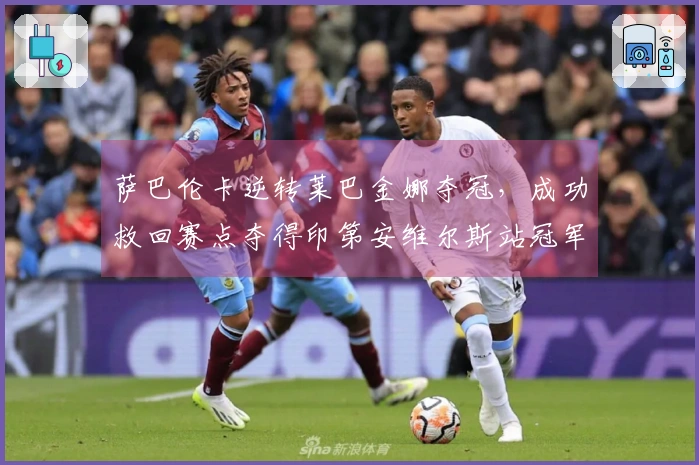 萨巴伦卡逆转莱巴金娜夺冠，成功救回赛点夺得印第安维尔斯站冠军