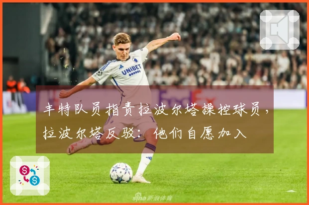 丰特队员指责拉波尔塔操控球员，拉波尔塔反驳：他们自愿加入