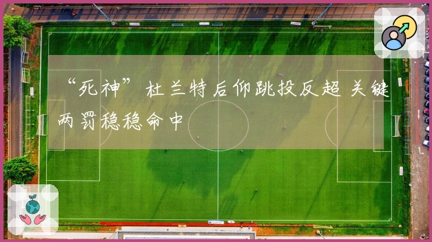 “死神”杜兰特后仰跳投反超 关键两罚稳稳命中