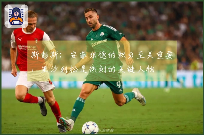 斯彭斯：安菲尔德的积分至关重要，里沙利松是热刺的关键人物